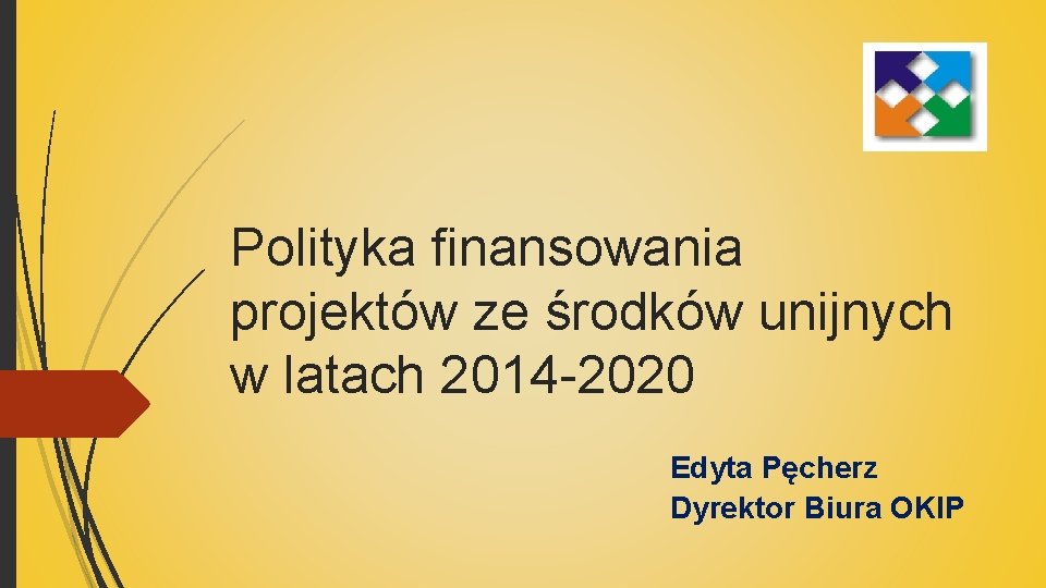 Polityka finansowania projektów ze środków unijnych w latach 2014 -2020 Edyta Pęcherz Dyrektor Biura