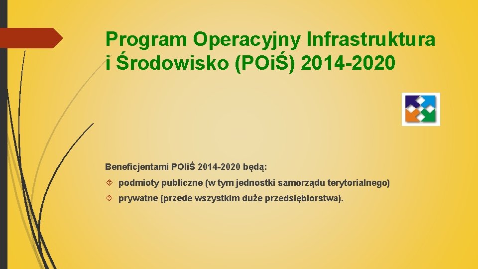 Program Operacyjny Infrastruktura i Środowisko (POiŚ) 2014 -2020 Beneficjentami POIiŚ 2014 -2020 będą: podmioty