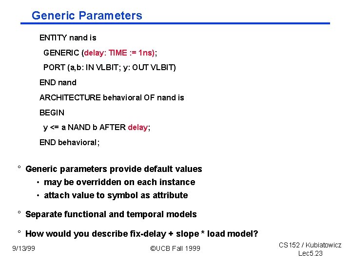 Generic Parameters ENTITY nand is GENERIC (delay: TIME : = 1 ns); PORT (a,