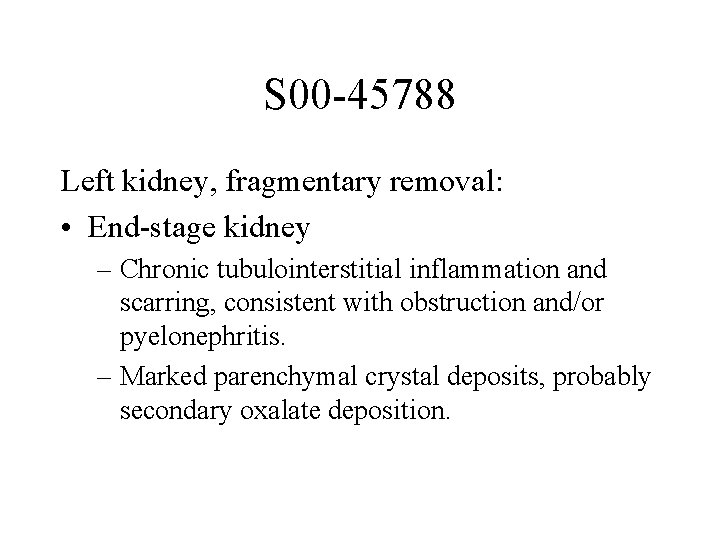 S 00 -45788 Left kidney, fragmentary removal: • End-stage kidney – Chronic tubulointerstitial inflammation