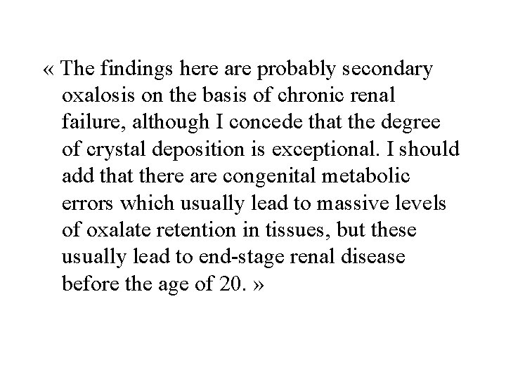  « The findings here are probably secondary oxalosis on the basis of chronic