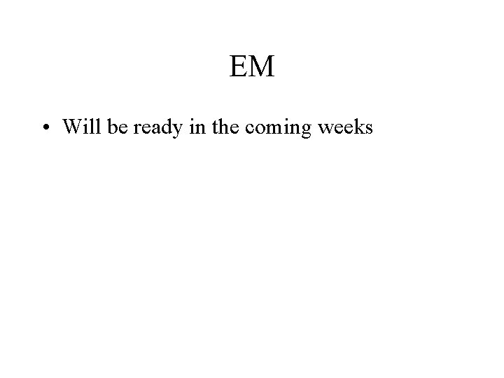 EM • Will be ready in the coming weeks 