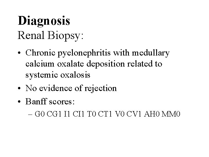 Diagnosis Renal Biopsy: • Chronic pyelonephritis with medullary calcium oxalate deposition related to systemic