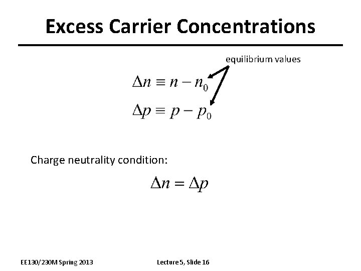 Excess Carrier Concentrations equilibrium values Charge neutrality condition: EE 130/230 M Spring 2013 Lecture