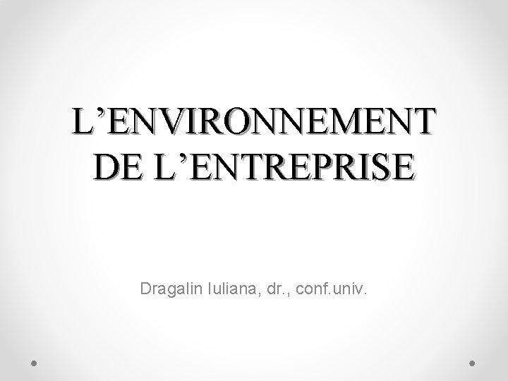 L’ENVIRONNEMENT DE L’ENTREPRISE Dragalin Iuliana, dr. , conf. univ. 