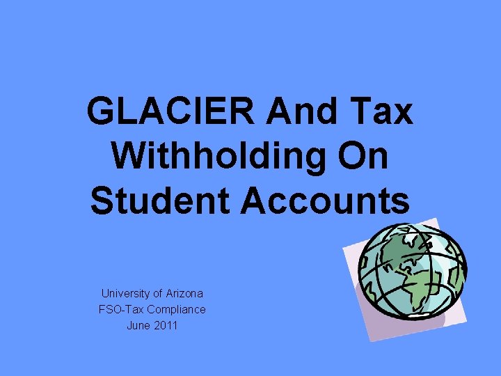 GLACIER And Tax Withholding On Student Accounts University of Arizona FSO-Tax Compliance June 2011