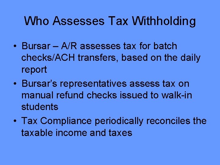 Who Assesses Tax Withholding • Bursar – A/R assesses tax for batch checks/ACH transfers,