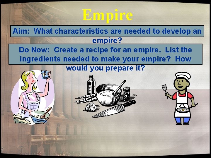 Empire Aim: What characteristics are needed to develop an empire? Do Now: Create a Empire Aim: What characteristics are needed to develop an empire? Do Now: Create a