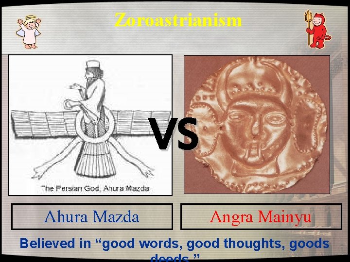 Zoroastrianism VS Ahura Mazda Angra Mainyu Believed in “good words, good thoughts, goods Zoroastrianism VS Ahura Mazda Angra Mainyu Believed in “good words, good thoughts, goods