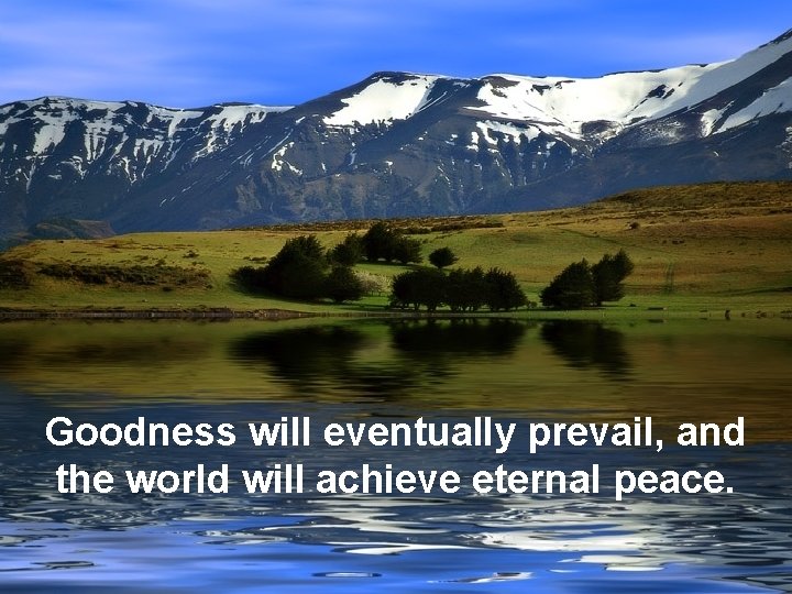 Goodness will eventually prevail, and the world will achieve eternal peace. Goodness will eventually prevail, and the world will achieve eternal peace.