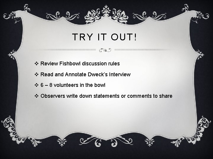 TRY IT OUT! v Review Fishbowl discussion rules v Read and Annotate Dweck’s Interview