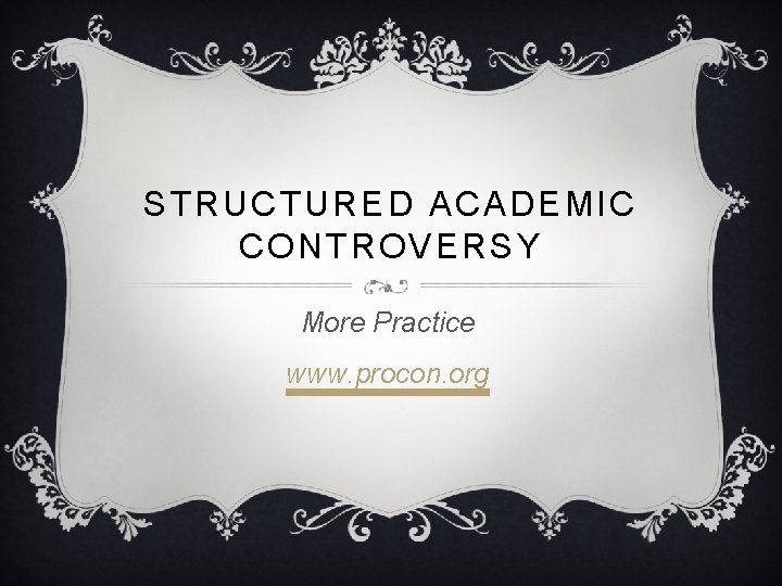 STRUCTURED ACADEMIC CONTROVERSY More Practice www. procon. org 