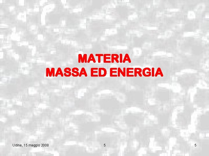 MATERIA MASSA ED ENERGIA Udine, 15 maggio 2008 5 5 