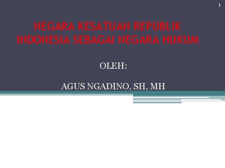 1 NEGARA KESATUAN REPUBLIK INDONESIA SEBAGAI NEGARA HUKUM OLEH: AGUS NGADINO, SH, MH TOT