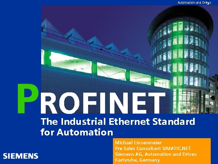 Automation and Drives PROFINET The Industrial Ethernet Standard for Automation Michael Linsenmeier Pre Sales