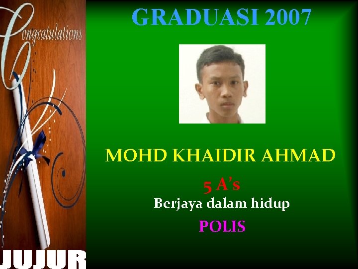GRADUASI 2007 MOHD KHAIDIR AHMAD 5 A’s Berjaya dalam hidup POLIS 