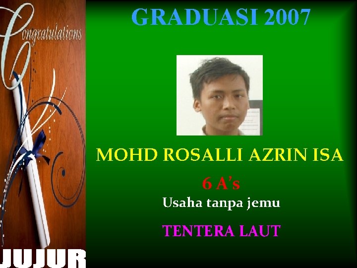 GRADUASI 2007 MOHD ROSALLI AZRIN ISA 6 A’s Usaha tanpa jemu TENTERA LAUT 