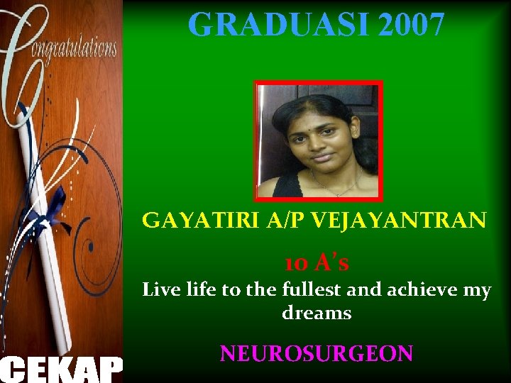 GRADUASI 2007 GAYATIRI A/P VEJAYANTRAN 10 A’s Live life to the fullest and achieve