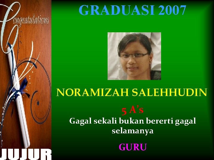 GRADUASI 2007 NORAMIZAH SALEHHUDIN 5 A’s Gagal sekali bukan bererti gagal selamanya GURU 