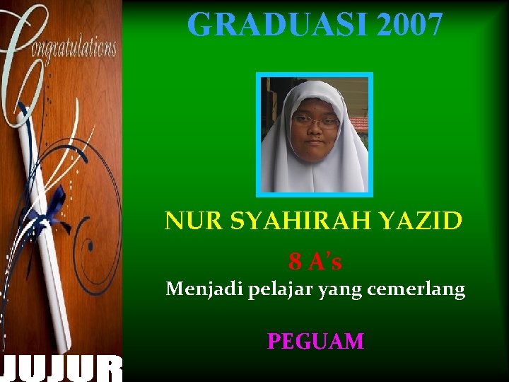 GRADUASI 2007 NUR SYAHIRAH YAZID 8 A’s Menjadi pelajar yang cemerlang PEGUAM 