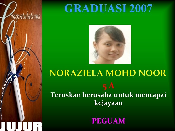 GRADUASI 2007 NORAZIELA MOHD NOOR 5 A Teruskan berusaha untuk mencapai kejayaan PEGUAM 