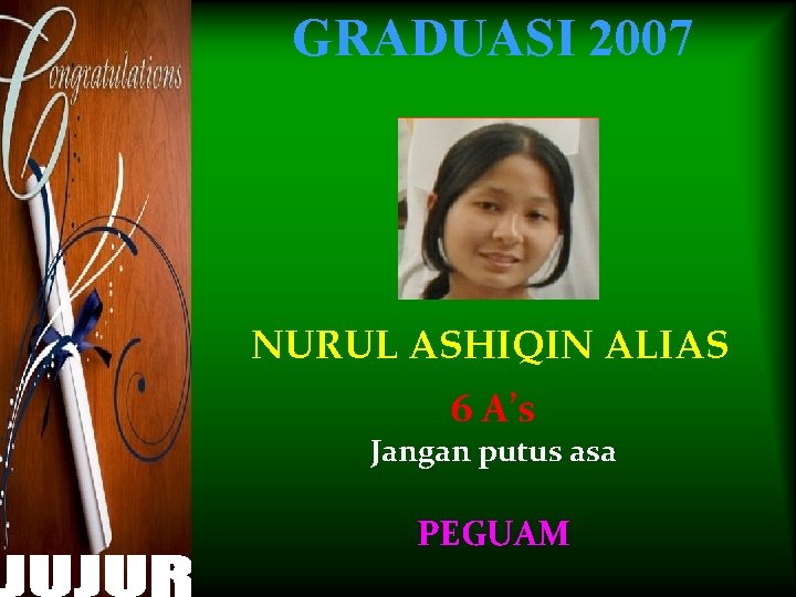 GRADUASI 2007 NURUL ASHIQIN ALIAS 6 A’s Jangan putus asa PEGUAM 