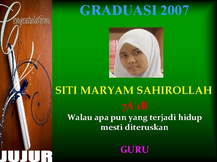 GRADUASI 2007 SITI MARYAM SAHIROLLAH 7 A 1 B Walau apa pun yang terjadi