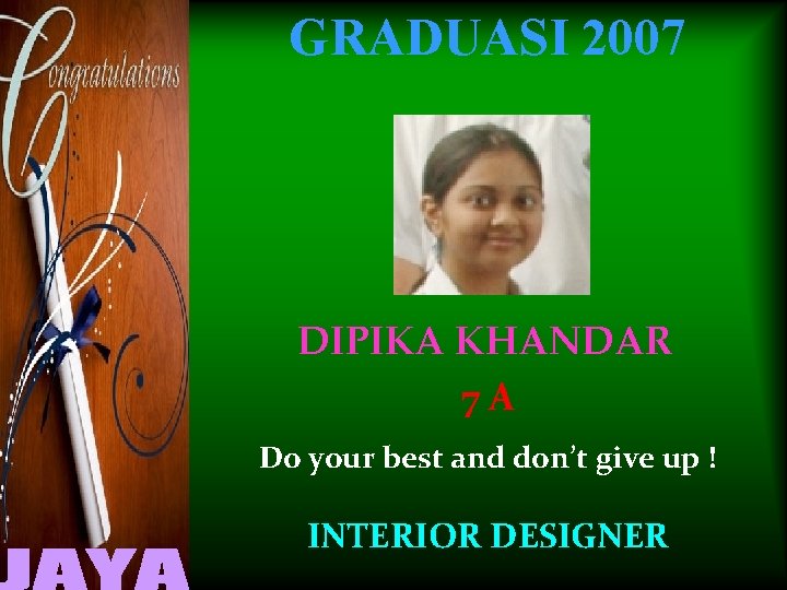 GRADUASI 2007 DIPIKA KHANDAR 7 A Do your best and don’t give up !