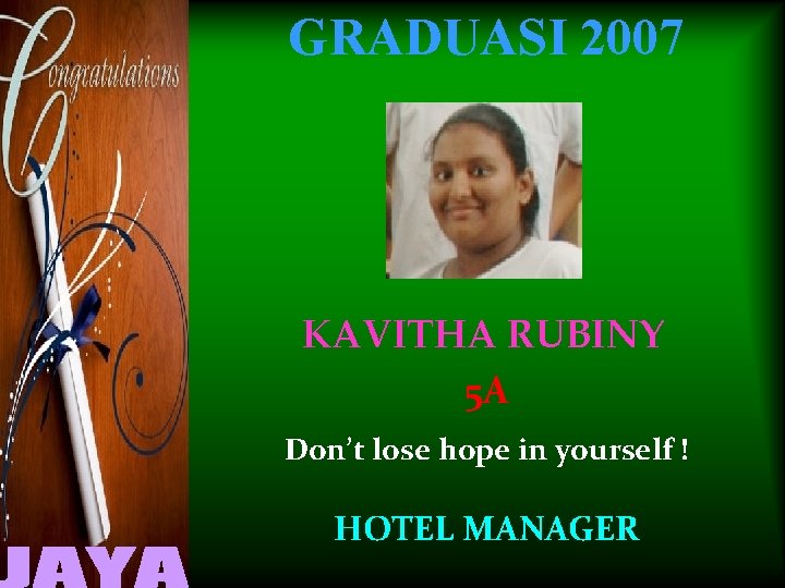 GRADUASI 2007 KAVITHA RUBINY 5 A Don’t lose hope in yourself ! HOTEL MANAGER