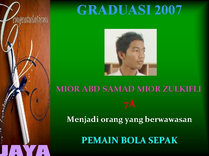 GRADUASI 2007 MIOR ABD SAMAD MIOR ZULKIFLI 7 A Menjadi orang yang berwawasan PEMAIN