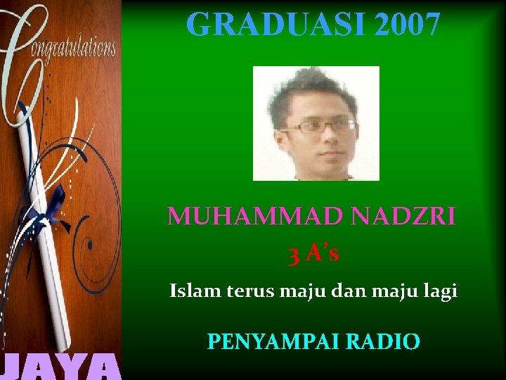 GRADUASI 2007 MUHAMMAD NADZRI 3 A’s Islam terus maju dan maju lagi PENYAMPAI RADIO