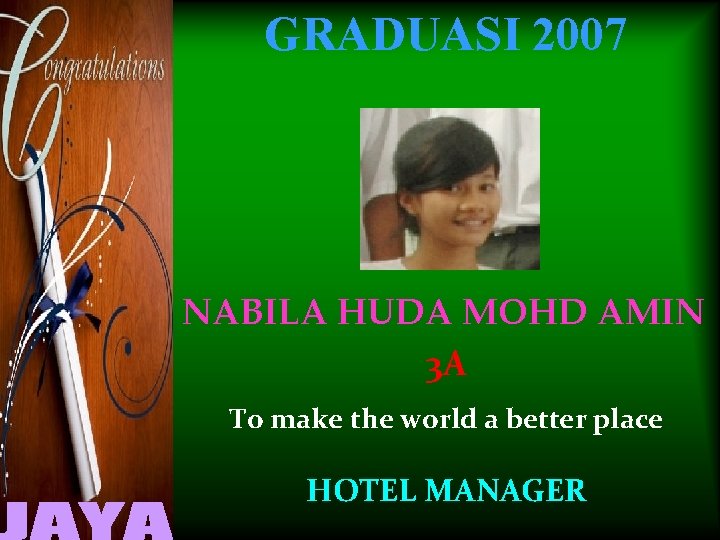 GRADUASI 2007 NABILA HUDA MOHD AMIN 3 A To make the world a better