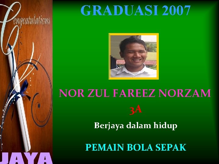 GRADUASI 2007 NOR ZUL FAREEZ NORZAM 3 A Berjaya dalam hidup PEMAIN BOLA SEPAK