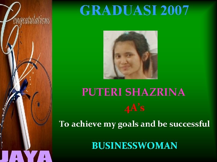 GRADUASI 2007 PUTERI SHAZRINA 4 A’s To achieve my goals and be successful BUSINESSWOMAN