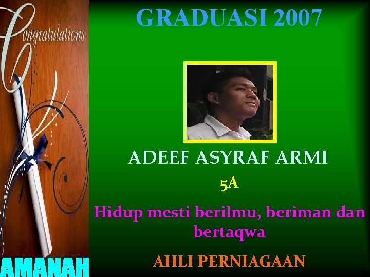 GRADUASI 2007 ADEEF ASYRAF ARMI 5 A Hidup mesti berilmu, beriman dan bertaqwa AHLI