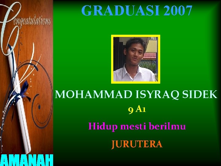 GRADUASI 2007 MOHAMMAD ISYRAQ SIDEK 9 A 1 Hidup mesti berilmu JURUTERA 