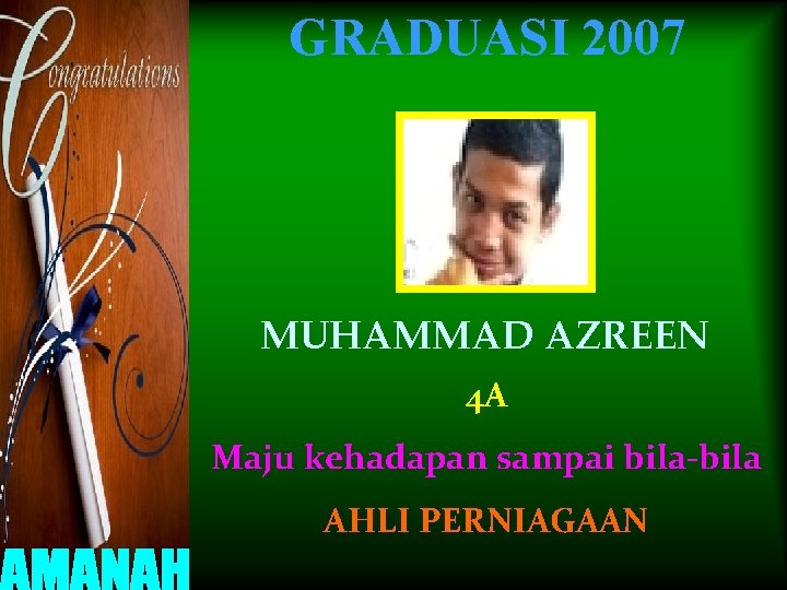 GRADUASI 2007 MUHAMMAD AZREEN 4 A Maju kehadapan sampai bila-bila AHLI PERNIAGAAN 