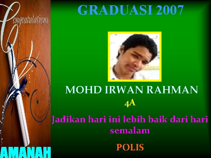 GRADUASI 2007 MOHD IRWAN RAHMAN 4 A Jadikan hari ini lebih baik dari hari