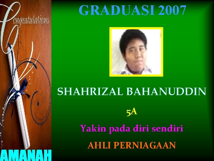 GRADUASI 2007 SHAHRIZAL BAHANUDDIN 5 A Yakin pada diri sendiri AHLI PERNIAGAAN 