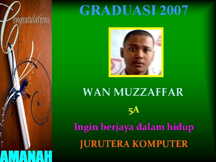 GRADUASI 2007 WAN MUZZAFFAR 5 A Ingin berjaya dalam hidup JURUTERA KOMPUTER 