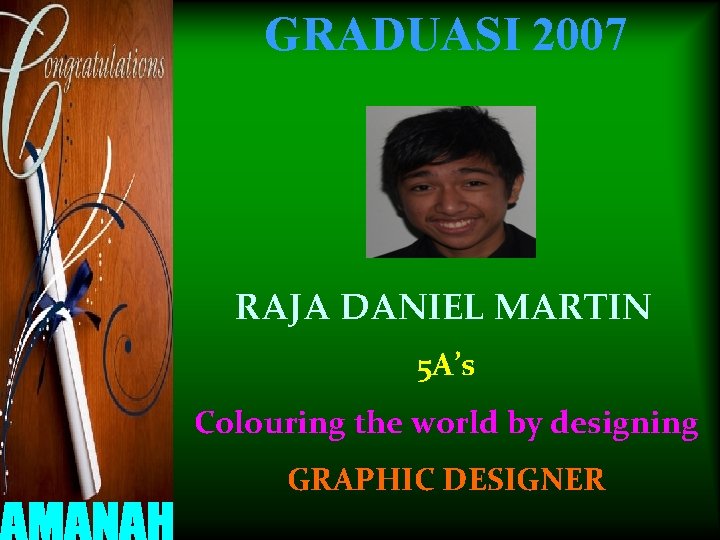 GRADUASI 2007 RAJA DANIEL MARTIN 5 A’s Colouring the world by designing GRAPHIC DESIGNER