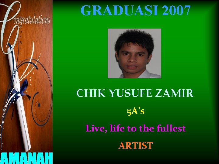GRADUASI 2007 CHIK YUSUFE ZAMIR 5 A’s Live, life to the fullest ARTIST 