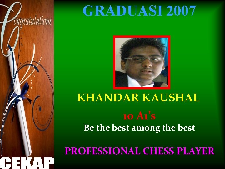 GRADUASI 2007 KHANDAR KAUSHAL 10 A 1’s Be the best among the best PROFESSIONAL