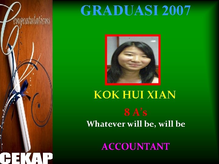 GRADUASI 2007 KOK HUI XIAN 8 A’s Whatever will be, will be ACCOUNTANT 