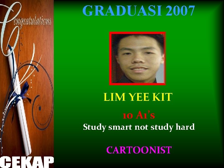 GRADUASI 2007 LIM YEE KIT 10 A 1’s Study smart not study hard CARTOONIST