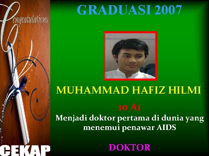 GRADUASI 2007 MUHAMMAD HAFIZ HILMI 10 A 1 Menjadi doktor pertama di dunia yang