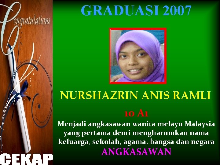 GRADUASI 2007 NURSHAZRIN ANIS RAMLI 10 A 1 Menjadi angkasawan wanita melayu Malaysia yang