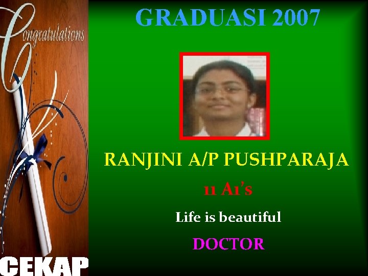 GRADUASI 2007 RANJINI A/P PUSHPARAJA 11 A 1’s Life is beautiful DOCTOR 