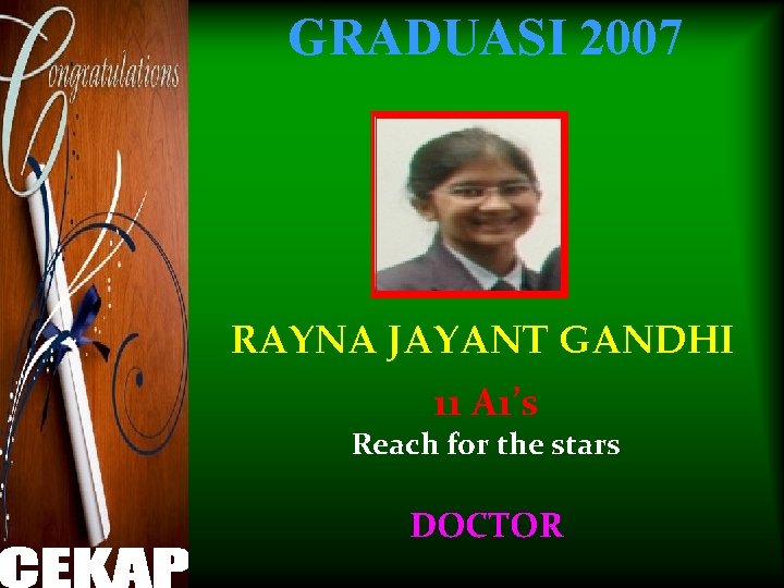GRADUASI 2007 RAYNA JAYANT GANDHI 11 A 1’s Reach for the stars DOCTOR 