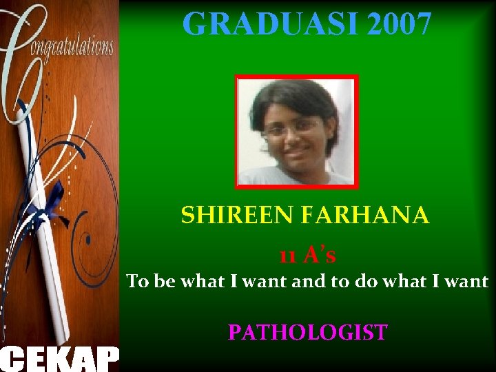 GRADUASI 2007 SHIREEN FARHANA 11 A’s To be what I want and to do